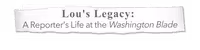 Lou's Legacy: A Reporter's Life at the Washington Blade