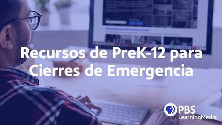 Recursos de PreK-12 para Cierres de Emergencia Recursos de PreK-12 para Cierres de Emergencia