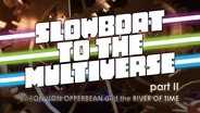 Slowboat to the Multiverse Pt. II: Baron Von Opperbean and the River of Time