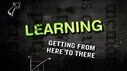 Learning: Getting From Here To There