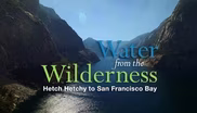 Water from the Wilderness: Hetch Hetchy to San Francisco Bay