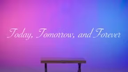 Today, Tomorrow & Forever