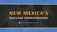 New Mexico’s Nuclear Underground: An Our Land Special