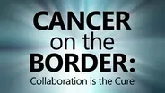 Cancer on the Border: Collaboration is the Cure