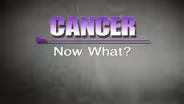 Cancer:  Now What?