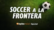 Soccer a la Frontera: A KPBS News Special