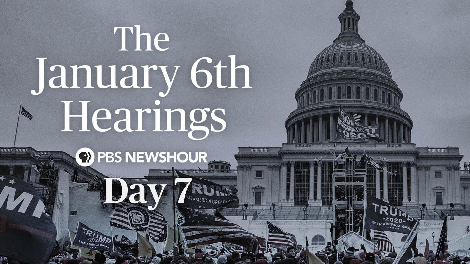 The January 6th Hearings - Day 7