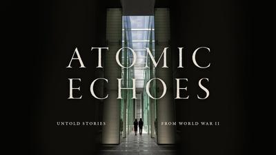 Atomic Echoes: Untold Stories From World War II