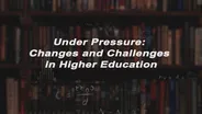 Under Pressure: Changes & Challenges In Higher Education