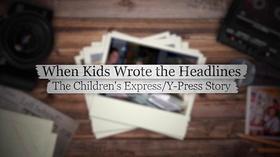 Video thumbnail: When Kids Wrote the Headlines, The Children’s Express/Y-Press Story When Kids Wrote the Headlines