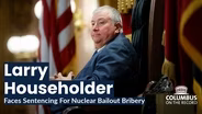 Larry Householder Faces Sentencing For Bribery