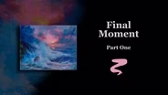 Final Moment Part I