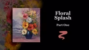Floral Splash Part I