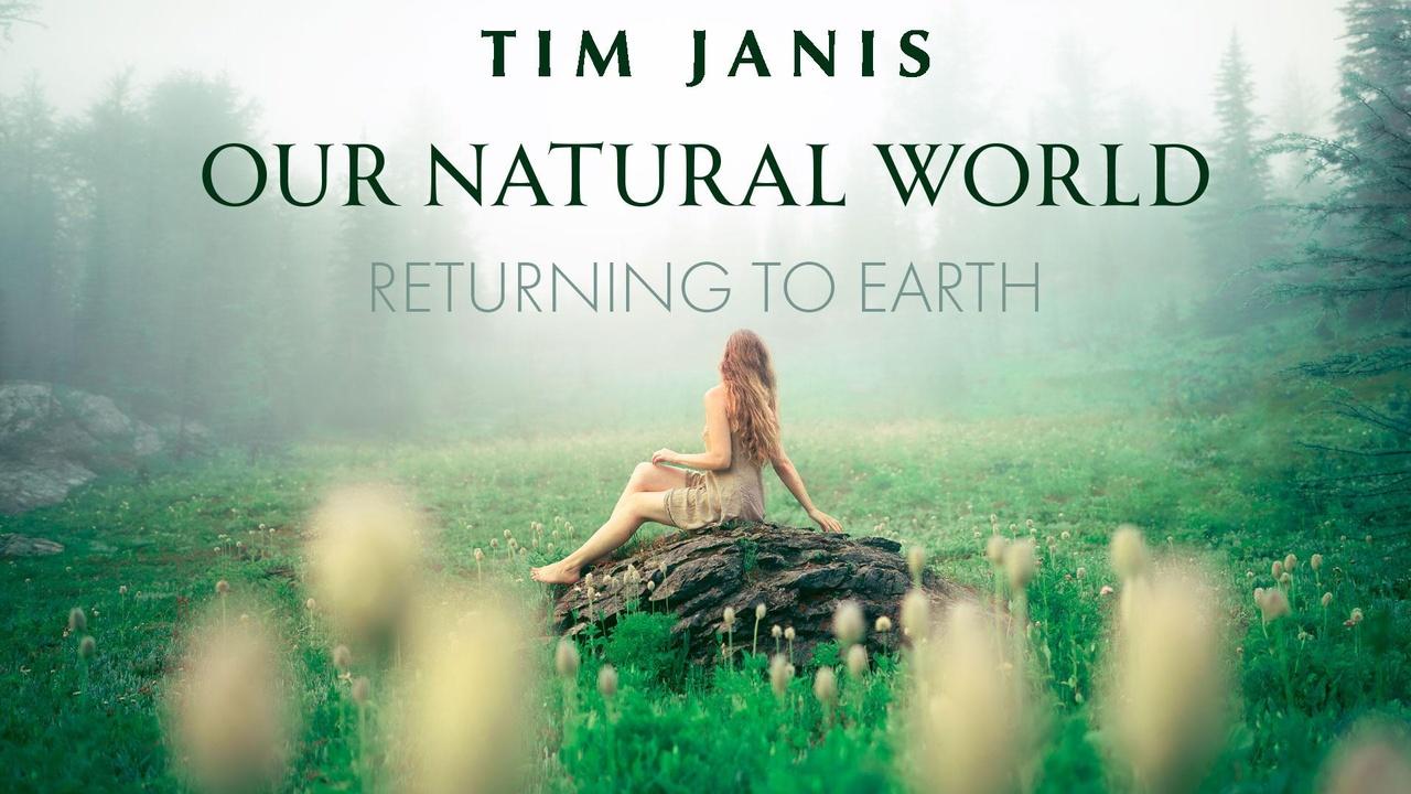 Tim Janis: Our Natural World - Returning to Earth