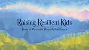 Raising Resilient Kids: How to Promote Hope & Resilience