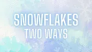 Snowflakes Two Ways