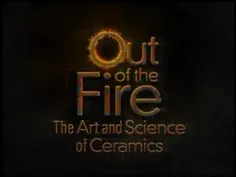 Out of the Fire: The Art and Science of Ceramics