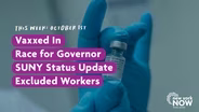 Vaxxed In, Race for Governor, SUNY Update, Excluded Workers