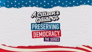 A Citizen’s Guide to Preserving Democracy: The Series