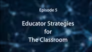 Episode 5: Educator Strategies for the Classroom