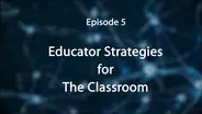 Episode 5: Educator Strategies for the Classroom