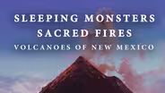 Sleeping Monsters, Sacred Fires: Volcanoes of New Mexico