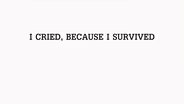 I Cried, Because I Survived