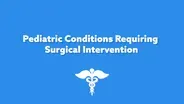 Pediatric Conditions Requiring Surgical Intervention