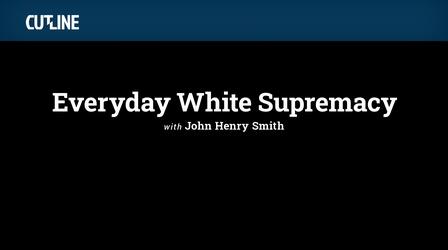 Video thumbnail: CUTLINE Everyday White Supremacy with John Henry Smith