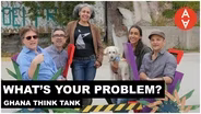 What's Your Problem? - Ghana Think Tank