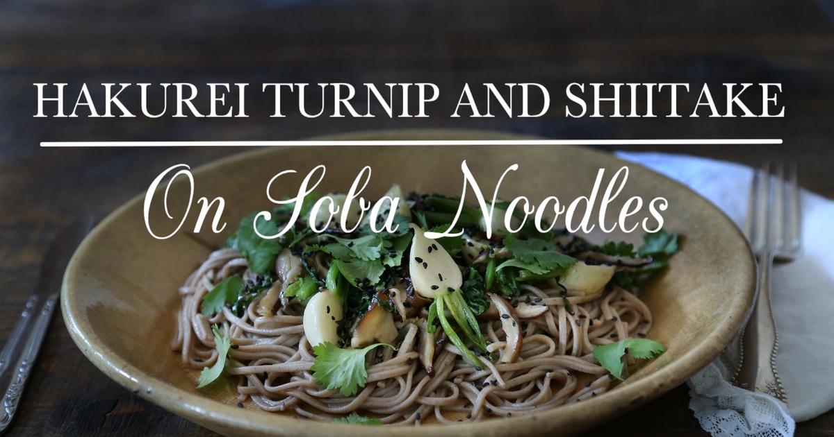 Kitchen Hakurei Turnip and Shiitake on Soba Noodles