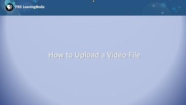 PBS LearningMedia: How to Upload a Video File