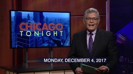 Video thumbnail: Chicago Tonight Dec. 4, 2017 - Full Show