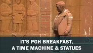 IT'S PGH Breakfast, A Time Machine & Statues
