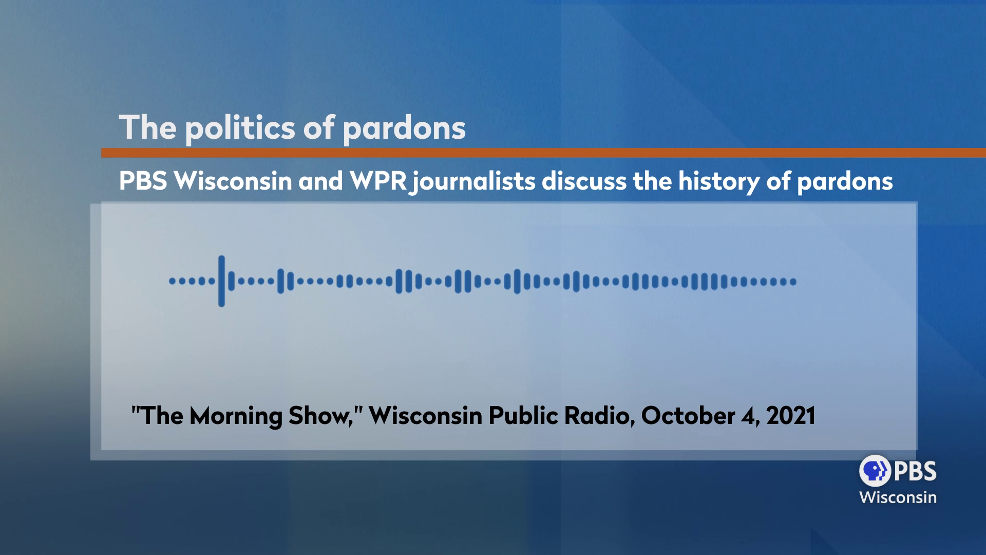 A graphic showing an audio waveform with the title text The politics of pardons: PBS Wisconsin and WPR journalists discuss the history of pardons from the October 4, 2021 edition of The Morning Show on Wisconsin Public Radiodiscuss the history of pardons from the October 4, 2021 edition of The Morning Show on Wisconsin Public Radio