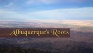 Albuquerque’s Roots Part One