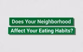 Does Your Neighborhood Affect Your Eating Habits?