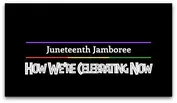 JUNETEENTH JAMBOREE: How We’re Celebrating Now